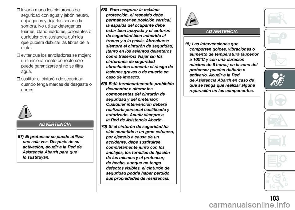 Abarth 500 2015  Manual de Empleo y Cuidado (in Spanish) ❒lavar a mano los cinturones de
seguridad con agua y jabón neutro,
enjuagarlos y dejarlos secar a la
sombra. No utilizar detergentes
fuertes, blanqueadores, colorantes o
cualquier otra sustancia qu