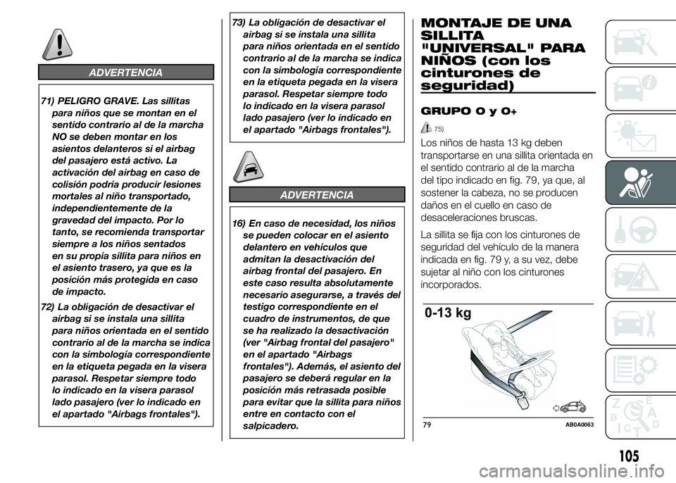 Abarth 500 2015  Manual de Empleo y Cuidado (in Spanish) ADVERTENCIA
71) PELIGRO GRAVE. Las sillitas
para niños que se montan en el
sentido contrario al de la marcha
NO se deben montar en los
asientos delanteros si el airbag
del pasajero está activo. La
a