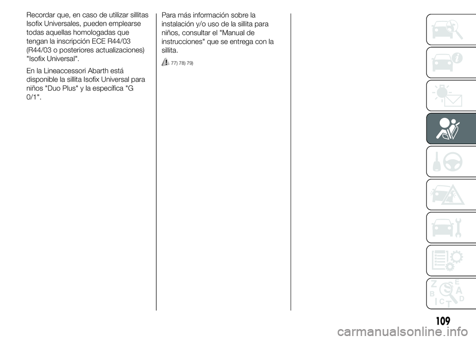 Abarth 500 2015  Manual de Empleo y Cuidado (in Spanish) Para más información sobre la
instalación y/o uso de la sillita para
niños, consultar el "Manual de
instrucciones" que se entrega con la
sillita.
77) 78) 79)
109
Recordar que, en caso de u