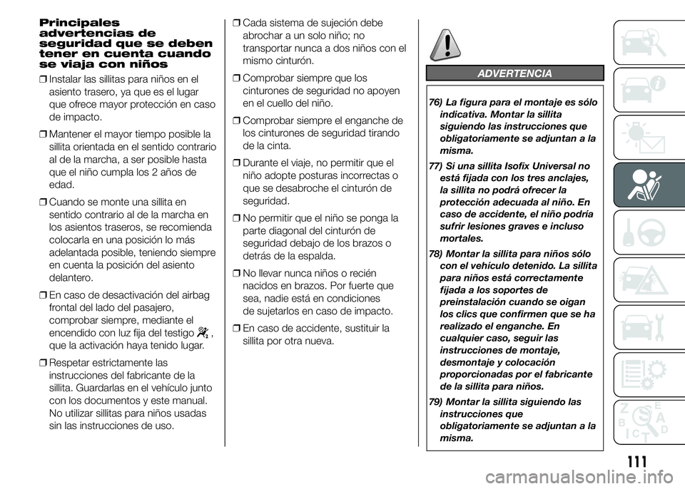 Abarth 500 2015  Manual de Empleo y Cuidado (in Spanish) Principales
advertencias de
seguridad que se deben
tener en cuenta cuando
se viaja con niños
❒Instalar las sillitas para niños en el
asiento trasero, ya que es el lugar
que ofrece mayor protecció