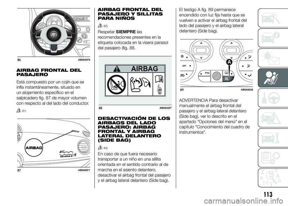 Abarth 500 2015  Manual de Empleo y Cuidado (in Spanish) AIRBAG FRONTAL DEL
PASAJERO
Está compuesto por un cojín que se
infla instantáneamente, situado en
un alojamiento específico en el
salpicadero fig. 87 de mayor volumen
con respecto al del lado del 