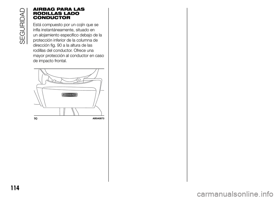 Abarth 500 2015  Manual de Empleo y Cuidado (in Spanish) AIRBAG PARA LAS
RODILLAS LADO
CONDUCTOR
Está compuesto por un cojín que se
infla instantáneamente, situado en
un alojamiento específico debajo de la
protección inferior de la columna de
direcció