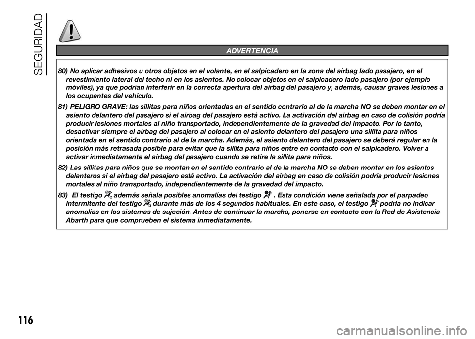 Abarth 500 2015  Manual de Empleo y Cuidado (in Spanish) ADVERTENCIA
80) No aplicar adhesivos u otros objetos en el volante, en el salpicadero en la zona del airbag lado pasajero, en el
revestimiento lateral del techo ni en los asientos. No colocar objetos 