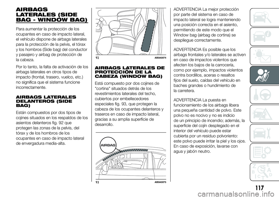 Abarth 500 2015 Manual de Empleo y Cuidado (in Spanish) AIRBAGS
LATERALES (SIDE
BAG - WINDOW BAG)
Para aumentar la protección de los
ocupantes en caso de impacto lateral,
el vehículo dispone de airbags laterales
para la protección de la pelvis, el tóra Abarth 500 2015 Manual de Empleo y Cuidado (in Spanish) AIRBAGS
LATERALES (SIDE
BAG - WINDOW BAG)
Para aumentar la protección de los
ocupantes en caso de impacto lateral,
el vehículo dispone de airbags laterales
para la protección de la pelvis, el tóra