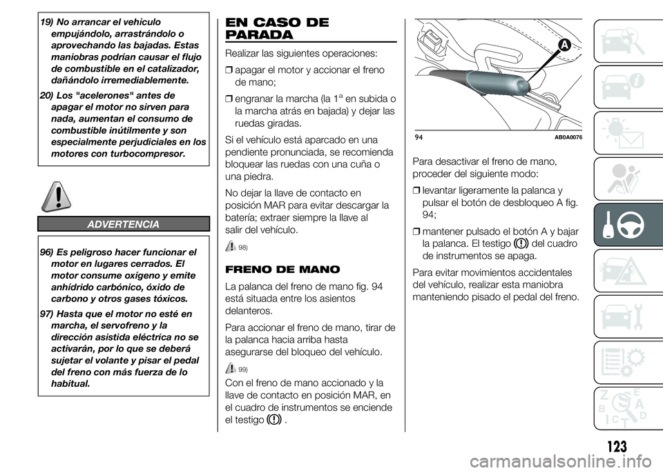 Abarth 500 2015 Manual de Empleo y Cuidado (in Spanish) 19) No arrancar el vehículo
empujándolo, arrastrándolo o
aprovechando las bajadas. Estas
maniobras podrían causar el flujo
de combustible en el catalizador,
dañándolo irremediablemente.
20) Los Abarth 500 2015 Manual de Empleo y Cuidado (in Spanish) 19) No arrancar el vehículo
empujándolo, arrastrándolo o
aprovechando las bajadas. Estas
maniobras podrían causar el flujo
de combustible en el catalizador,
dañándolo irremediablemente.
20) Los