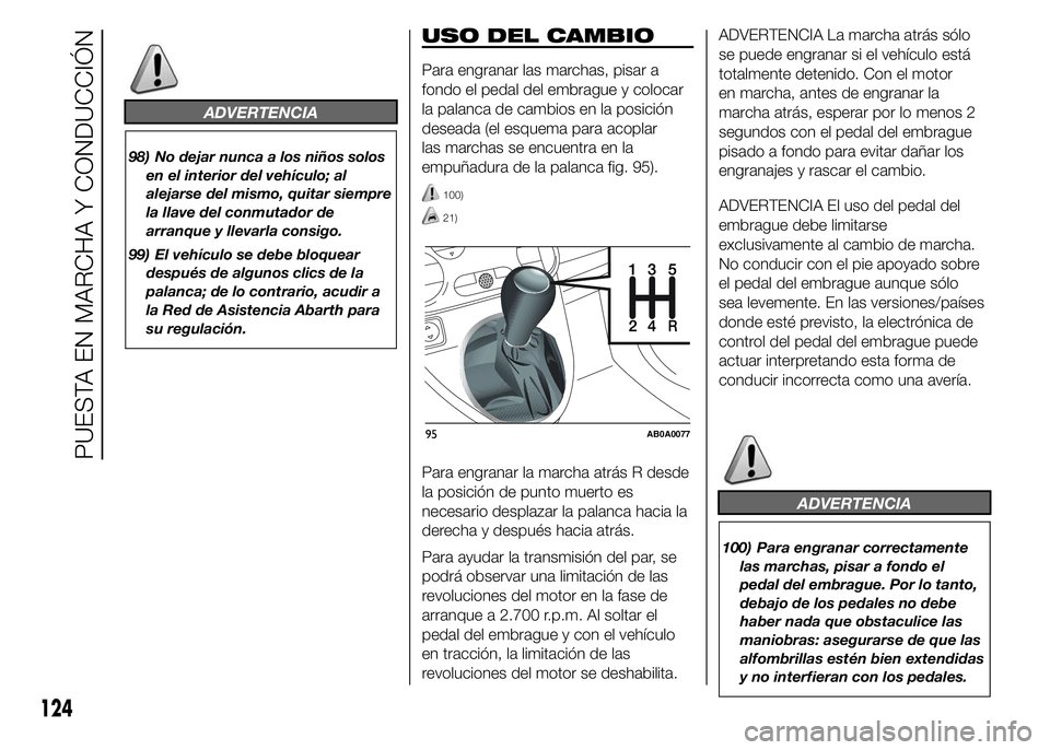 Abarth 500 2015 Manual de Empleo y Cuidado (in Spanish) ADVERTENCIA
98) No dejar nunca a los niños solos
en el interior del vehículo; al
alejarse del mismo, quitar siempre
la llave del conmutador de
arranque y llevarla consigo.
99) El vehículo se debe b Abarth 500 2015 Manual de Empleo y Cuidado (in Spanish) ADVERTENCIA
98) No dejar nunca a los niños solos
en el interior del vehículo; al
alejarse del mismo, quitar siempre
la llave del conmutador de
arranque y llevarla consigo.
99) El vehículo se debe b