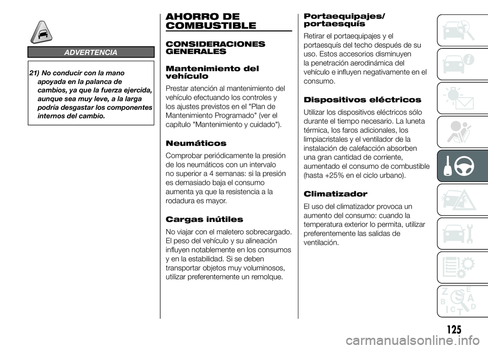 Abarth 500 2015  Manual de Empleo y Cuidado (in Spanish) ADVERTENCIA
21) No conducir con la mano
apoyada en la palanca de
cambios, ya que la fuerza ejercida,
aunque sea muy leve, a la larga
podría desgastar los componentes
internos del cambio.
AHORRO DE
CO