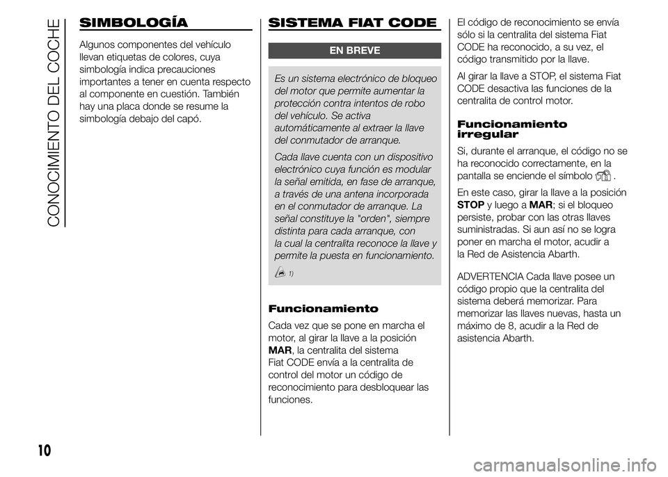 Abarth 500 2015 Manual de Empleo y Cuidado (in Spanish) SIMBOLOGÍA
Algunos componentes del vehículo
llevan etiquetas de colores, cuya
simbología indica precauciones
importantes a tener en cuenta respecto
al componente en cuestión. También
hay una plac Abarth 500 2015 Manual de Empleo y Cuidado (in Spanish) SIMBOLOGÍA
Algunos componentes del vehículo
llevan etiquetas de colores, cuya
simbología indica precauciones
importantes a tener en cuenta respecto
al componente en cuestión. También
hay una plac