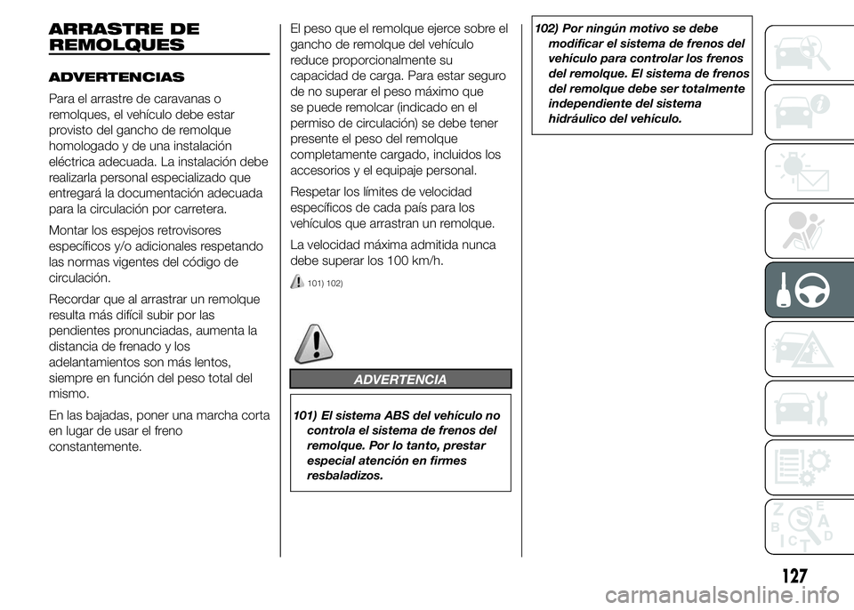 Abarth 500 2015  Manual de Empleo y Cuidado (in Spanish) ARRASTRE DE
REMOLQUES
ADVERTENCIAS
Para el arrastre de caravanas o
remolques, el vehículo debe estar
provisto del gancho de remolque
homologado y de una instalación
eléctrica adecuada. La instalaci