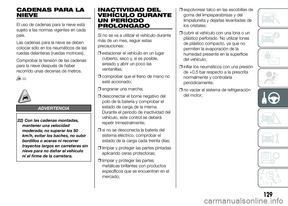 Abarth 500 2015 Manual de Empleo y Cuidado (in Spanish) CADENAS PARA LA
NIEVE
El uso de cadenas para la nieve está
sujeto a las normas vigentes en cada
país.
Las cadenas para la nieve se deben
colocar sólo en los neumáticos de las
ruedas delanteras (ru Abarth 500 2015 Manual de Empleo y Cuidado (in Spanish) CADENAS PARA LA
NIEVE
El uso de cadenas para la nieve está
sujeto a las normas vigentes en cada
país.
Las cadenas para la nieve se deben
colocar sólo en los neumáticos de las
ruedas delanteras (ru