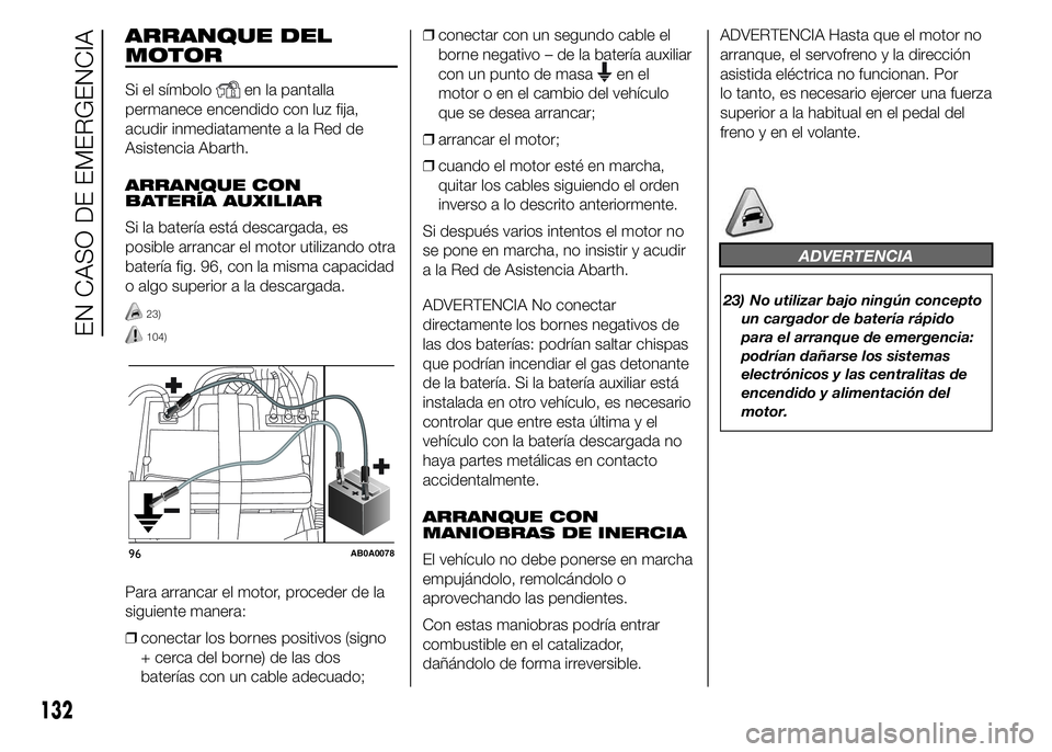 Abarth 500 2015 Manual de Empleo y Cuidado (in Spanish) ARRANQUE DEL
MOTOR
Si el símboloen la pantalla
permanece encendido con luz fija,
acudir inmediatamente a la Red de
Asistencia Abarth.
ARRANQUE CON
BATERÍA AUXILIAR
Si la batería está descargada, e Abarth 500 2015 Manual de Empleo y Cuidado (in Spanish) ARRANQUE DEL
MOTOR
Si el símboloen la pantalla
permanece encendido con luz fija,
acudir inmediatamente a la Red de
Asistencia Abarth.
ARRANQUE CON
BATERÍA AUXILIAR
Si la batería está descargada, e