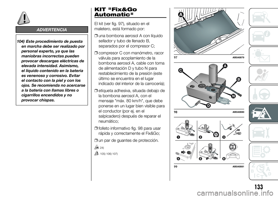 Abarth 500 2015 Manual de Empleo y Cuidado (in Spanish) ADVERTENCIA
104) Este procedimiento de puesta
en marcha debe ser realizado por
personal experto, ya que las
maniobras incorrectas pueden
provocar descargas eléctricas de
elevada intensidad. Asimismo, Abarth 500 2015 Manual de Empleo y Cuidado (in Spanish) ADVERTENCIA
104) Este procedimiento de puesta
en marcha debe ser realizado por
personal experto, ya que las
maniobras incorrectas pueden
provocar descargas eléctricas de
elevada intensidad. Asimismo,