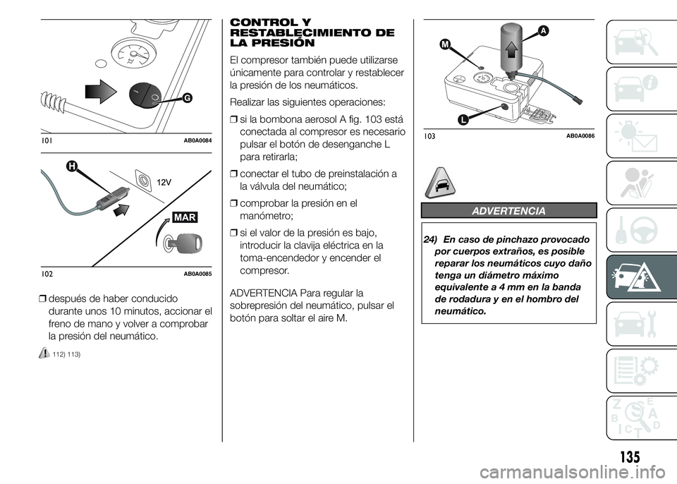 Abarth 500 2015 Manual de Empleo y Cuidado (in Spanish) ❒después de haber conducido
durante unos 10 minutos, accionar el
freno de mano y volver a comprobar
la presión del neumático.
112) 113)
CONTROL Y
RESTABLECIMIENTO DE
LA PRESIÓN
El compresor tamb Abarth 500 2015 Manual de Empleo y Cuidado (in Spanish) ❒después de haber conducido
durante unos 10 minutos, accionar el
freno de mano y volver a comprobar
la presión del neumático.
112) 113)
CONTROL Y
RESTABLECIMIENTO DE
LA PRESIÓN
El compresor tamb