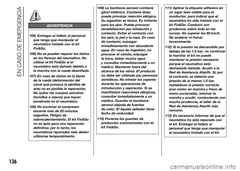Abarth 500 2015 Manual de Empleo y Cuidado (in Spanish) ADVERTENCIA
105) Entregar el folleto al personal
que tenga que manipular el
neumático tratado con el kit
Fix&Go.
106) No se pueden reparar los daños
en los flancos del neumático. No
utilizar el kit Abarth 500 2015 Manual de Empleo y Cuidado (in Spanish) ADVERTENCIA
105) Entregar el folleto al personal
que tenga que manipular el
neumático tratado con el kit
Fix&Go.
106) No se pueden reparar los daños
en los flancos del neumático. No
utilizar el kit