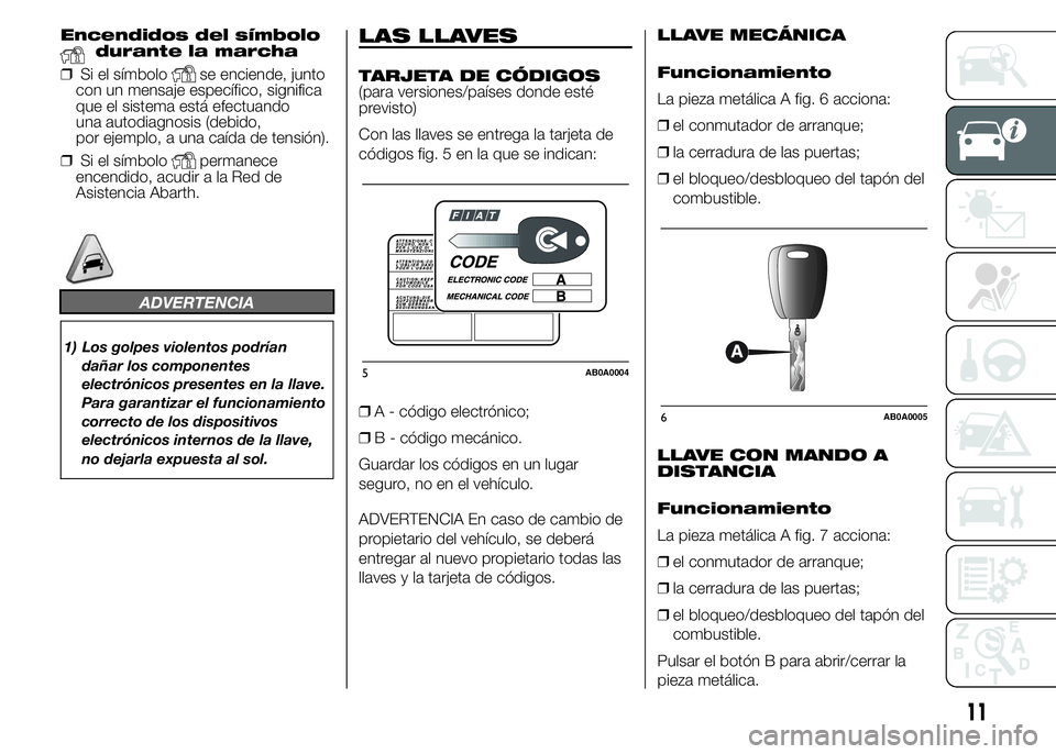 Abarth 500 2015 Manual de Empleo y Cuidado (in Spanish) Encendidos del símbolodurante la marcha
❒Si el símbolo
se enciende, junto
con un mensaje específico, significa
que el sistema está efectuando
una autodiagnosis (debido,
por ejemplo, a una caída Abarth 500 2015 Manual de Empleo y Cuidado (in Spanish) Encendidos del símbolodurante la marcha
❒Si el símbolo
se enciende, junto
con un mensaje específico, significa
que el sistema está efectuando
una autodiagnosis (debido,
por ejemplo, a una caída