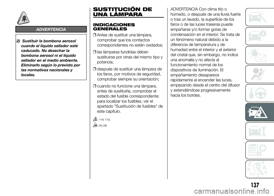 Abarth 500 2015 Manual de Empleo y Cuidado (in Spanish) ADVERTENCIA
2) Sustituir la bombona aerosol
cuando el líquido sellador esté
caducado. No desechar la
bombona aerosol ni el líquido
sellador en el medio ambiente.
Eliminarlo según lo previsto por
l Abarth 500 2015 Manual de Empleo y Cuidado (in Spanish) ADVERTENCIA
2) Sustituir la bombona aerosol
cuando el líquido sellador esté
caducado. No desechar la
bombona aerosol ni el líquido
sellador en el medio ambiente.
Eliminarlo según lo previsto por
l