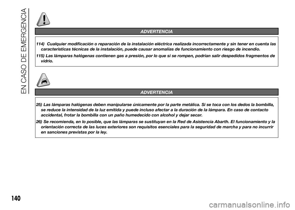 Abarth 500 2015 Manual de Empleo y Cuidado (in Spanish) ADVERTENCIA
114) Cualquier modificación o reparación de la instalación eléctrica realizada incorrectamente y sin tener en cuenta las
características técnicas de la instalación, puede causar ano Abarth 500 2015 Manual de Empleo y Cuidado (in Spanish) ADVERTENCIA
114) Cualquier modificación o reparación de la instalación eléctrica realizada incorrectamente y sin tener en cuenta las
características técnicas de la instalación, puede causar ano