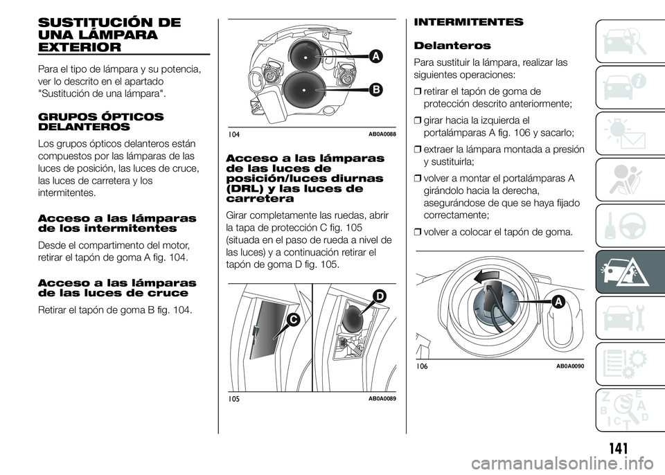 Abarth 500 2015 Manual de Empleo y Cuidado (in Spanish) SUSTITUCIÓN DE
UNA LÁMPARA
EXTERIOR
Para el tipo de lámpara y su potencia,
ver lo descrito en el apartado
"Sustitución de una lámpara".
GRUPOS ÓPTICOS
DELANTEROS
Los grupos ópticos dela Abarth 500 2015 Manual de Empleo y Cuidado (in Spanish) SUSTITUCIÓN DE
UNA LÁMPARA
EXTERIOR
Para el tipo de lámpara y su potencia,
ver lo descrito en el apartado
"Sustitución de una lámpara".
GRUPOS ÓPTICOS
DELANTEROS
Los grupos ópticos dela