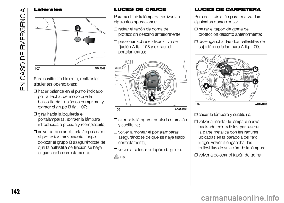 Abarth 500 2015 Manual de Empleo y Cuidado (in Spanish) Laterales
Para sustituir la lámpara, realizar las
siguientes operaciones:
❒hacer palanca en el punto indicado
por la flecha, de modo que la
ballestilla de fijación se comprima, y
extraer el grupo Abarth 500 2015 Manual de Empleo y Cuidado (in Spanish) Laterales
Para sustituir la lámpara, realizar las
siguientes operaciones:
❒hacer palanca en el punto indicado
por la flecha, de modo que la
ballestilla de fijación se comprima, y
extraer el grupo