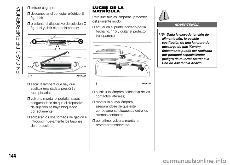 Abarth 500 2015 Manual de Empleo y Cuidado (in Spanish) ❒extraer el grupo;
❒desconectar el conector eléctrico B
fig. 114;
❒presionar el dispositivo de sujeción C
fig. 114 y abrir el portalámparas;
❒sacar la lámpara que hay que
sustituir (montad Abarth 500 2015 Manual de Empleo y Cuidado (in Spanish) ❒extraer el grupo;
❒desconectar el conector eléctrico B
fig. 114;
❒presionar el dispositivo de sujeción C
fig. 114 y abrir el portalámparas;
❒sacar la lámpara que hay que
sustituir (montad