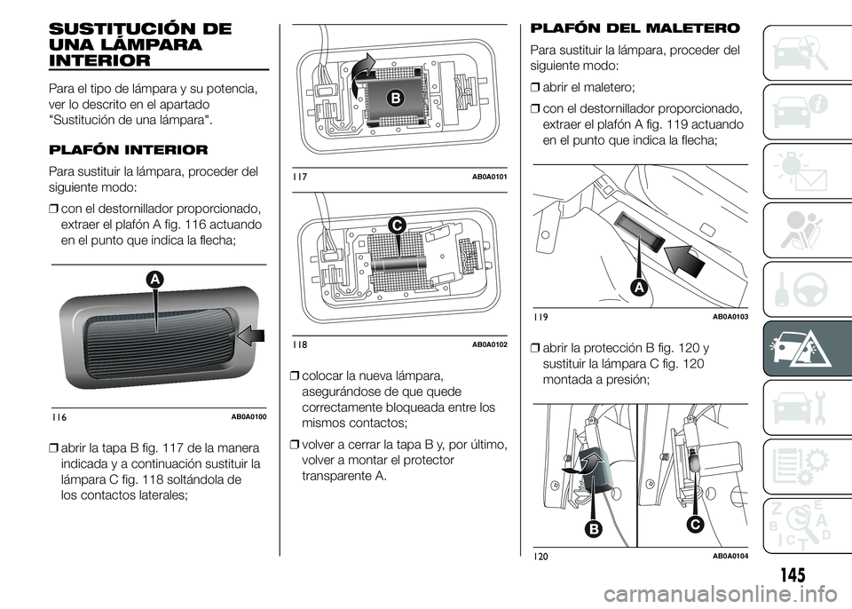 Abarth 500 2015 Manual de Empleo y Cuidado (in Spanish) SUSTITUCIÓN DE
UNA LÁMPARA
INTERIOR
Para el tipo de lámpara y su potencia,
ver lo descrito en el apartado
"Sustitución de una lámpara".
PLAFÓN INTERIOR
Para sustituir la lámpara, proced Abarth 500 2015 Manual de Empleo y Cuidado (in Spanish) SUSTITUCIÓN DE
UNA LÁMPARA
INTERIOR
Para el tipo de lámpara y su potencia,
ver lo descrito en el apartado
"Sustitución de una lámpara".
PLAFÓN INTERIOR
Para sustituir la lámpara, proced