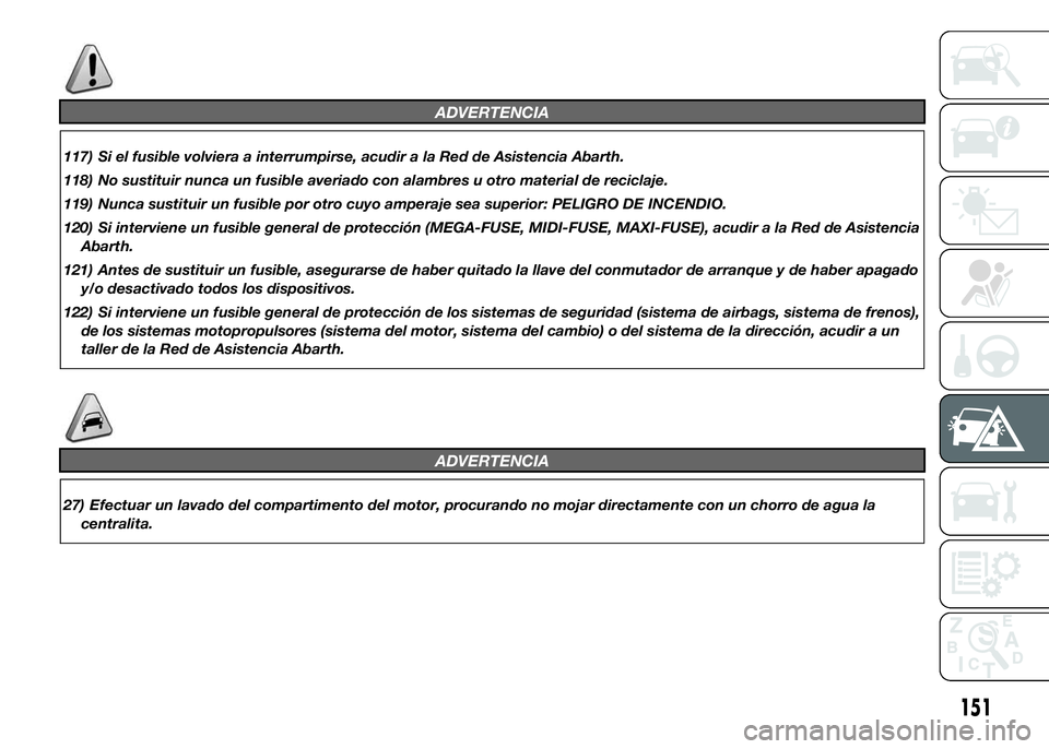 Abarth 500 2015 Manual de Empleo y Cuidado (in Spanish) ADVERTENCIA
117) Si el fusible volviera a interrumpirse, acudir a la Red de Asistencia Abarth.
118) No sustituir nunca un fusible averiado con alambres u otro material de reciclaje.
119) Nunca sustitu Abarth 500 2015 Manual de Empleo y Cuidado (in Spanish) ADVERTENCIA
117) Si el fusible volviera a interrumpirse, acudir a la Red de Asistencia Abarth.
118) No sustituir nunca un fusible averiado con alambres u otro material de reciclaje.
119) Nunca sustitu