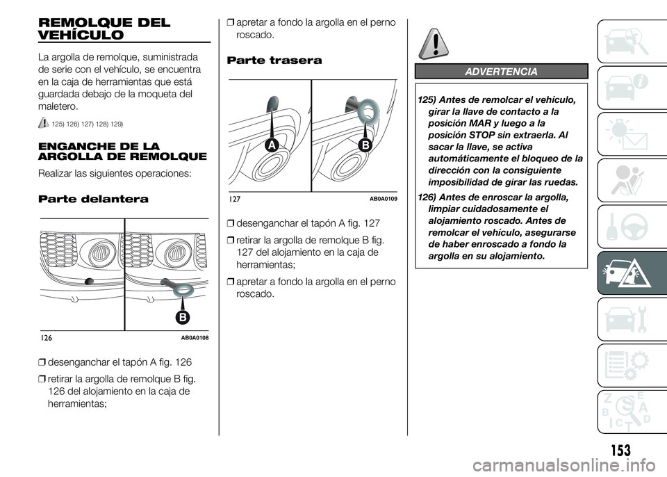 Abarth 500 2015 Manual de Empleo y Cuidado (in Spanish) REMOLQUE DEL
VEHÍCULO
La argolla de remolque, suministrada
de serie con el vehículo, se encuentra
en la caja de herramientas que está
guardada debajo de la moqueta del
maletero.
125) 126) 127) 128) Abarth 500 2015 Manual de Empleo y Cuidado (in Spanish) REMOLQUE DEL
VEHÍCULO
La argolla de remolque, suministrada
de serie con el vehículo, se encuentra
en la caja de herramientas que está
guardada debajo de la moqueta del
maletero.
125) 126) 127) 128)