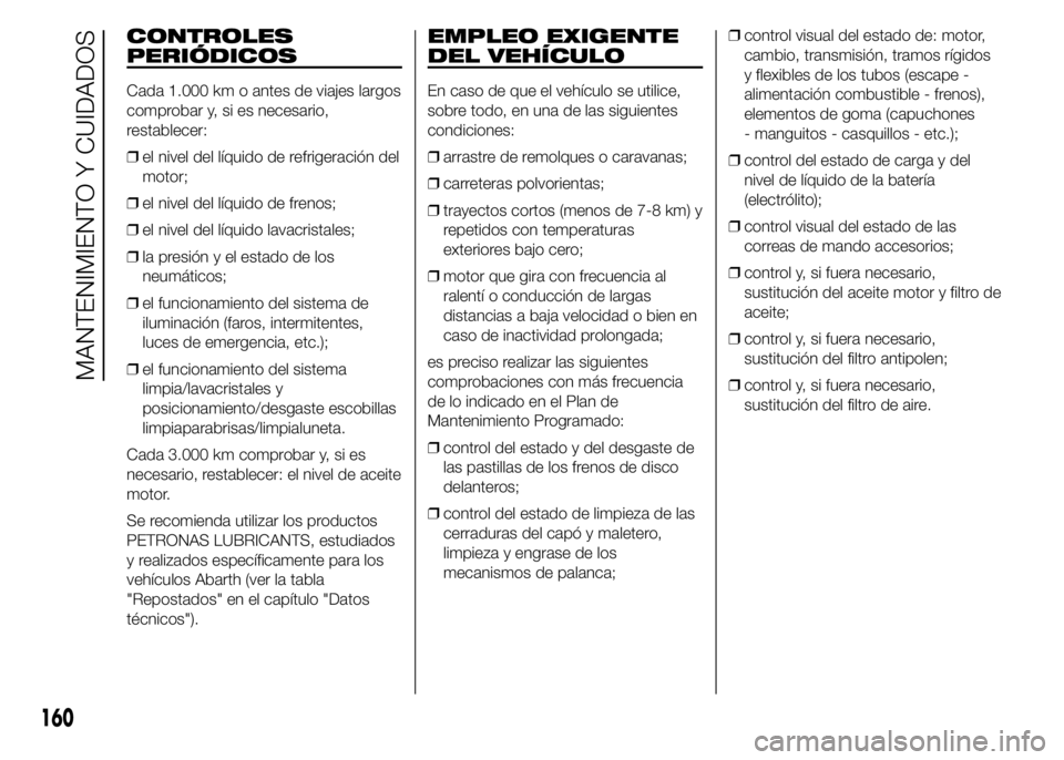 Abarth 500 2015 Manual de Empleo y Cuidado (in Spanish) CONTROLES
PERIÓDICOS
Cada 1.000 km o antes de viajes largos
comprobar y, si es necesario,
restablecer:
❒el nivel del líquido de refrigeración del
motor;
❒el nivel del líquido de frenos;
❒el Abarth 500 2015 Manual de Empleo y Cuidado (in Spanish) CONTROLES
PERIÓDICOS
Cada 1.000 km o antes de viajes largos
comprobar y, si es necesario,
restablecer:
❒el nivel del líquido de refrigeración del
motor;
❒el nivel del líquido de frenos;
❒el