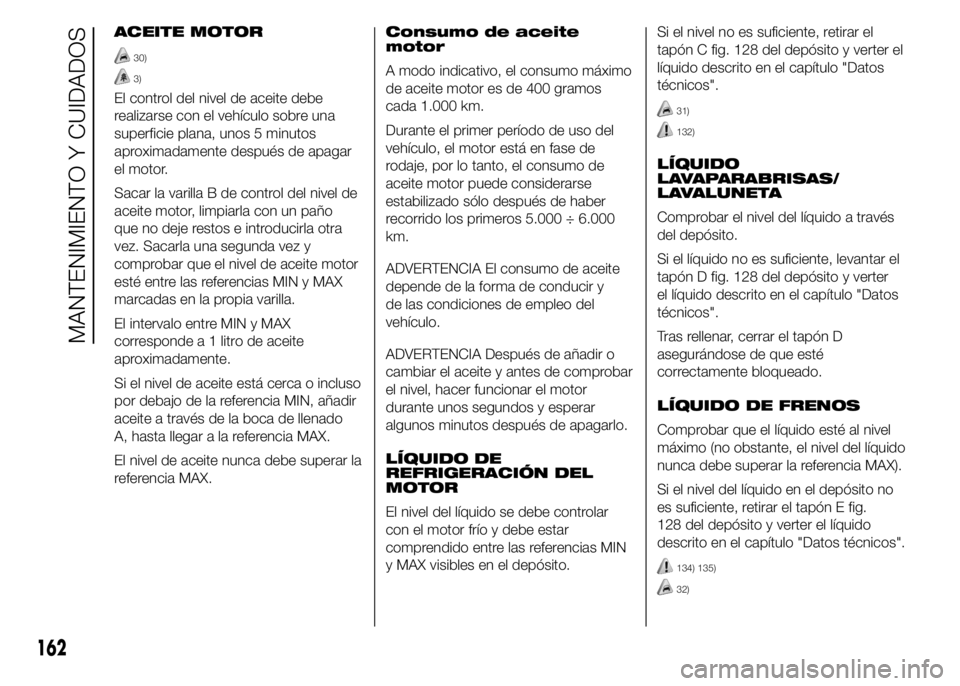 Abarth 500 2015 Manual de Empleo y Cuidado (in Spanish) ACEITE MOTOR
30)
3)
El control del nivel de aceite debe
realizarse con el vehículo sobre una
superficie plana, unos 5 minutos
aproximadamente después de apagar
el motor.
Sacar la varilla B de contro Abarth 500 2015 Manual de Empleo y Cuidado (in Spanish) ACEITE MOTOR
30)
3)
El control del nivel de aceite debe
realizarse con el vehículo sobre una
superficie plana, unos 5 minutos
aproximadamente después de apagar
el motor.
Sacar la varilla B de contro