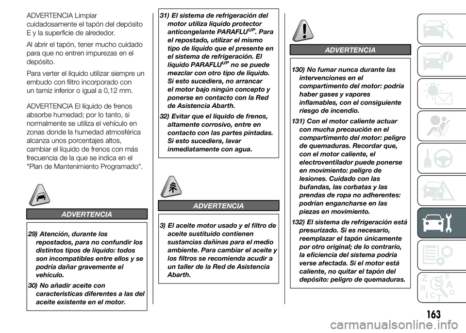 Abarth 500 2015 Manual de Empleo y Cuidado (in Spanish) ADVERTENCIA Limpiar
cuidadosamente el tapón del depósito
E y la superficie de alrededor.
Al abrir el tapón, tener mucho cuidado
para que no entren impurezas en el
depósito.
Para verter el líquido Abarth 500 2015 Manual de Empleo y Cuidado (in Spanish) ADVERTENCIA Limpiar
cuidadosamente el tapón del depósito
E y la superficie de alrededor.
Al abrir el tapón, tener mucho cuidado
para que no entren impurezas en el
depósito.
Para verter el líquido