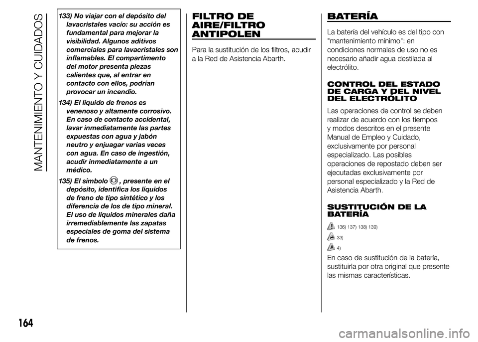 Abarth 500 2015 Manual de Empleo y Cuidado (in Spanish) 133) No viajar con el depósito del
lavacristales vacío: su acción es
fundamental para mejorar la
visibilidad. Algunos aditivos
comerciales para lavacristales son
inflamables. El compartimento
del m Abarth 500 2015 Manual de Empleo y Cuidado (in Spanish) 133) No viajar con el depósito del
lavacristales vacío: su acción es
fundamental para mejorar la
visibilidad. Algunos aditivos
comerciales para lavacristales son
inflamables. El compartimento
del m