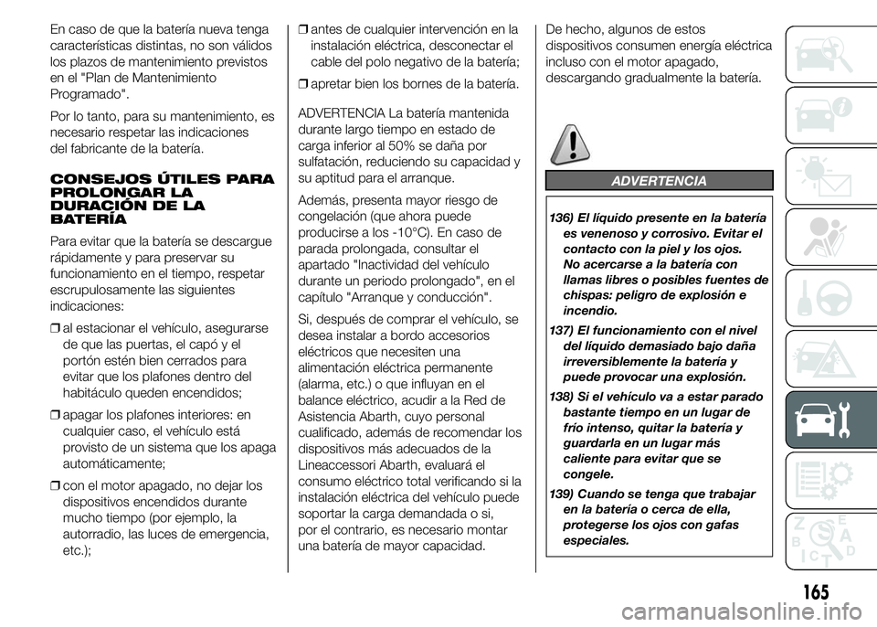 Abarth 500 2015 Manual de Empleo y Cuidado (in Spanish) En caso de que la batería nueva tenga
características distintas, no son válidos
los plazos de mantenimiento previstos
en el "Plan de Mantenimiento
Programado".
Por lo tanto, para su manteni Abarth 500 2015 Manual de Empleo y Cuidado (in Spanish) En caso de que la batería nueva tenga
características distintas, no son válidos
los plazos de mantenimiento previstos
en el "Plan de Mantenimiento
Programado".
Por lo tanto, para su manteni