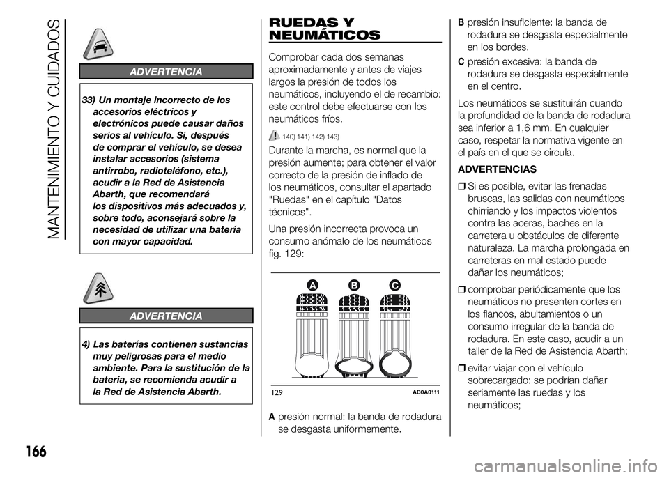 Abarth 500 2015 Manual de Empleo y Cuidado (in Spanish) ADVERTENCIA
33) Un montaje incorrecto de los
accesorios eléctricos y
electrónicos puede causar daños
serios al vehículo. Si, después
de comprar el vehículo, se desea
instalar accesorios (sistema Abarth 500 2015 Manual de Empleo y Cuidado (in Spanish) ADVERTENCIA
33) Un montaje incorrecto de los
accesorios eléctricos y
electrónicos puede causar daños
serios al vehículo. Si, después
de comprar el vehículo, se desea
instalar accesorios (sistema