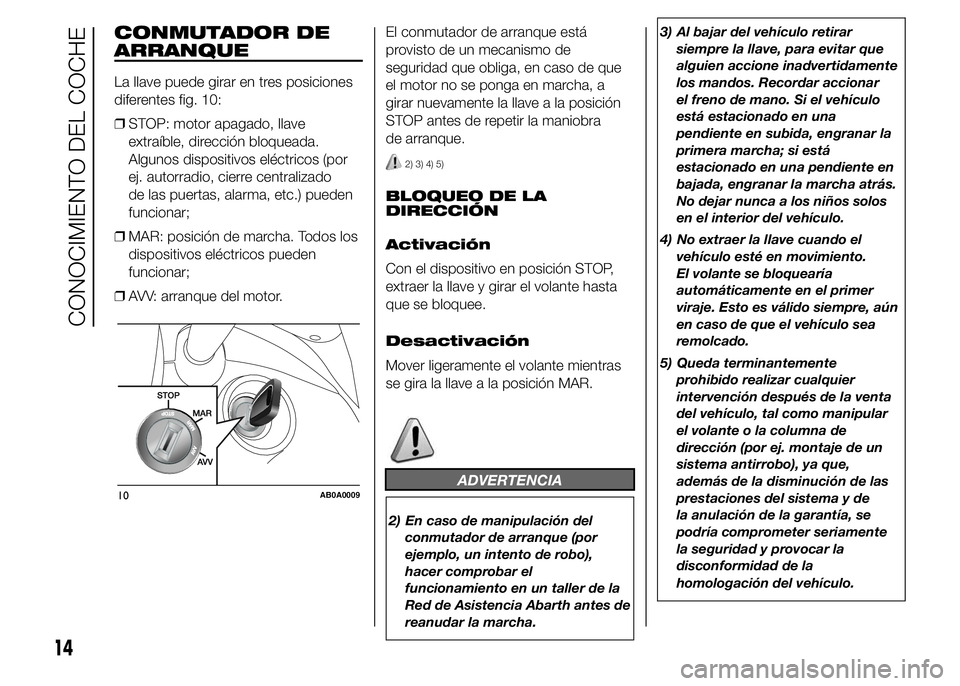 Abarth 500 2015 Manual de Empleo y Cuidado (in Spanish) CONMUTADOR DE
ARRANQUE
La llave puede girar en tres posiciones
diferentes fig. 10:
❒STOP: motor apagado, llave
extraíble, dirección bloqueada.
Algunos dispositivos eléctricos (por
ej. autorradio, Abarth 500 2015 Manual de Empleo y Cuidado (in Spanish) CONMUTADOR DE
ARRANQUE
La llave puede girar en tres posiciones
diferentes fig. 10:
❒STOP: motor apagado, llave
extraíble, dirección bloqueada.
Algunos dispositivos eléctricos (por
ej. autorradio,