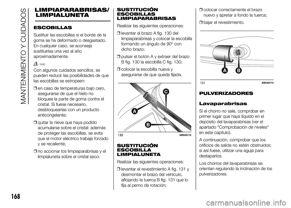 Abarth 500 2015 Manual de Empleo y Cuidado (in Spanish) LIMPIAPARABRISAS/
ESCOBILLAS
Sustituir las escobillas si el borde de la
goma se ha deformado o desgastado.
En cualquier caso, se aconseja
sustituirlas una vez al año
aproximadamente.
144)
Con algunos Abarth 500 2015 Manual de Empleo y Cuidado (in Spanish) LIMPIAPARABRISAS/
ESCOBILLAS
Sustituir las escobillas si el borde de la
goma se ha deformado o desgastado.
En cualquier caso, se aconseja
sustituirlas una vez al año
aproximadamente.
144)
Con algunos