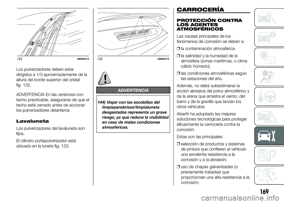 Abarth 500 2015 Manual de Empleo y Cuidado (in Spanish) Los pulverizadores deben estar
dirigidos a 1/3 aproximadamente de la
altura del borde superior del cristal
fig. 132.
ADVERTENCIA En las versiones con
techo practicable, asegurarse de que el
techo est Abarth 500 2015 Manual de Empleo y Cuidado (in Spanish) Los pulverizadores deben estar
dirigidos a 1/3 aproximadamente de la
altura del borde superior del cristal
fig. 132.
ADVERTENCIA En las versiones con
techo practicable, asegurarse de que el
techo est