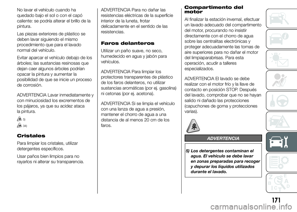 Abarth 500 2015 Manual de Empleo y Cuidado (in Spanish) No lavar el vehículo cuando ha
quedado bajo el sol o con el capó
caliente: se podría alterar el brillo de la
pintura.
Las piezas exteriores de plástico se
deben lavar siguiendo el mismo
procedimie Abarth 500 2015 Manual de Empleo y Cuidado (in Spanish) No lavar el vehículo cuando ha
quedado bajo el sol o con el capó
caliente: se podría alterar el brillo de la
pintura.
Las piezas exteriores de plástico se
deben lavar siguiendo el mismo
procedimie