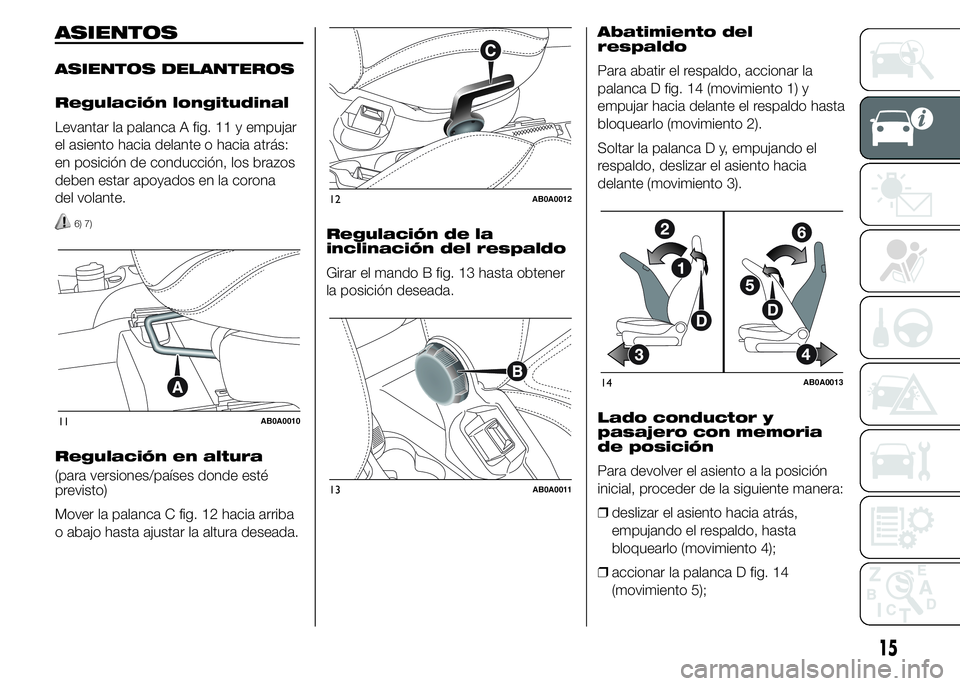 Abarth 500 2015 Manual de Empleo y Cuidado (in Spanish) ASIENTOS
ASIENTOS DELANTEROS
Regulación longitudinal
Levantar la palanca A fig. 11 y empujar
el asiento hacia delante o hacia atrás:
en posición de conducción, los brazos
deben estar apoyados en l Abarth 500 2015 Manual de Empleo y Cuidado (in Spanish) ASIENTOS
ASIENTOS DELANTEROS
Regulación longitudinal
Levantar la palanca A fig. 11 y empujar
el asiento hacia delante o hacia atrás:
en posición de conducción, los brazos
deben estar apoyados en l