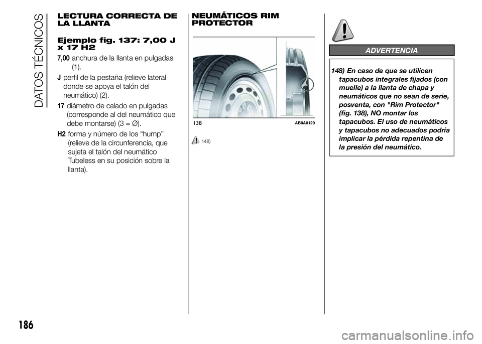 Abarth 500 2015  Manual de Empleo y Cuidado (in Spanish) LECTURA CORRECTA DE
LA LLANTA
Ejemplo fig. 137: 7,00 J
x17H2
7,00anchura de la llanta en pulgadas
(1).
Jperfil de la pestaña (relieve lateral
donde se apoya el talón del
neumático) (2).
17diámetro