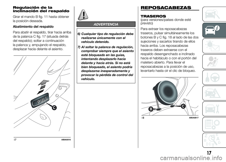 Abarth 500 2015 Manual de Empleo y Cuidado (in Spanish) Regulación de la
inclinación del respaldo
Girar el mando B fig. 11 hasta obtener
la posición deseada.
Abatimiento del respaldo
Para abatir el respaldo, tirar hacia arriba
de la palanca C fig. 17 (s Abarth 500 2015 Manual de Empleo y Cuidado (in Spanish) Regulación de la
inclinación del respaldo
Girar el mando B fig. 11 hasta obtener
la posición deseada.
Abatimiento del respaldo
Para abatir el respaldo, tirar hacia arriba
de la palanca C fig. 17 (s