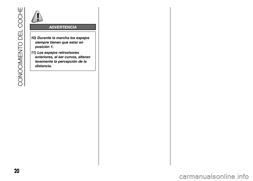 Abarth 500 2015 Manual de Empleo y Cuidado (in Spanish) ADVERTENCIA
10) Durante la marcha los espejos
siempre tienen que estar en
posición 1.
11) Los espejos retrovisores
exteriores, al ser curvos, alteran
levemente la percepción de la
distancia
.
20
CON Abarth 500 2015 Manual de Empleo y Cuidado (in Spanish) ADVERTENCIA
10) Durante la marcha los espejos
siempre tienen que estar en
posición 1.
11) Los espejos retrovisores
exteriores, al ser curvos, alteran
levemente la percepción de la
distancia
.
20
CON