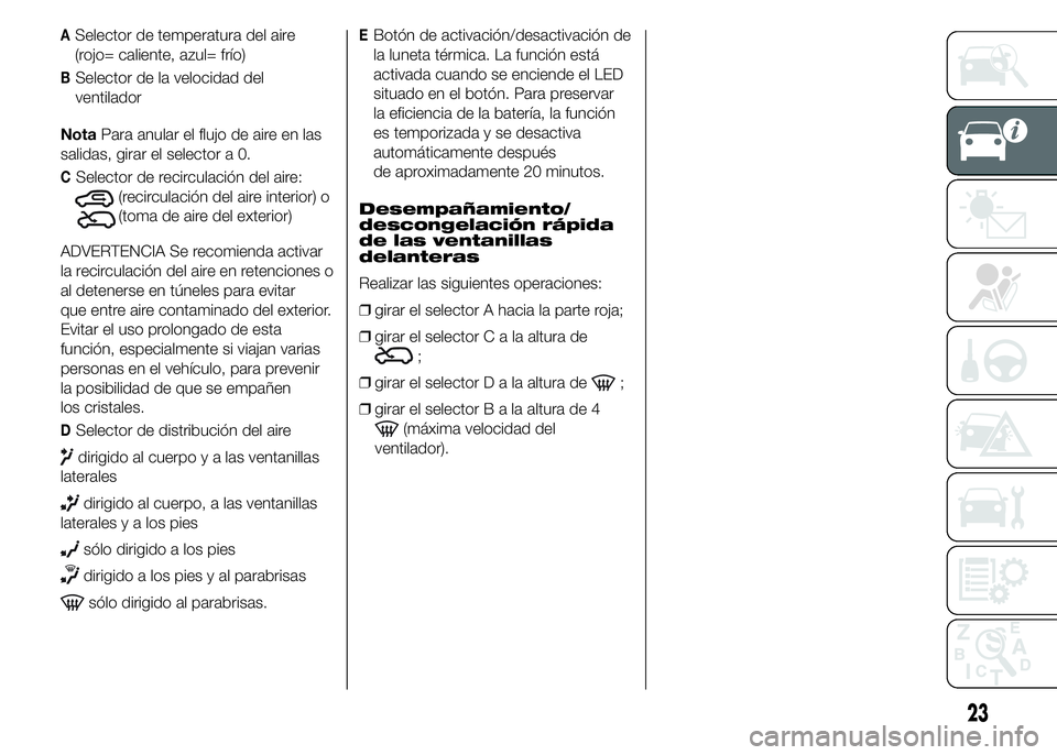 Abarth 500 2015 Manual de Empleo y Cuidado (in Spanish) ASelector de temperatura del aire
(rojo= caliente, azul= frío)
BSelector de la velocidad del
ventilador
NotaPara anular el flujo de aire en las
salidas, girar el selector a 0.
CSelector de recirculac Abarth 500 2015 Manual de Empleo y Cuidado (in Spanish) ASelector de temperatura del aire
(rojo= caliente, azul= frío)
BSelector de la velocidad del
ventilador
NotaPara anular el flujo de aire en las
salidas, girar el selector a 0.
CSelector de recirculac