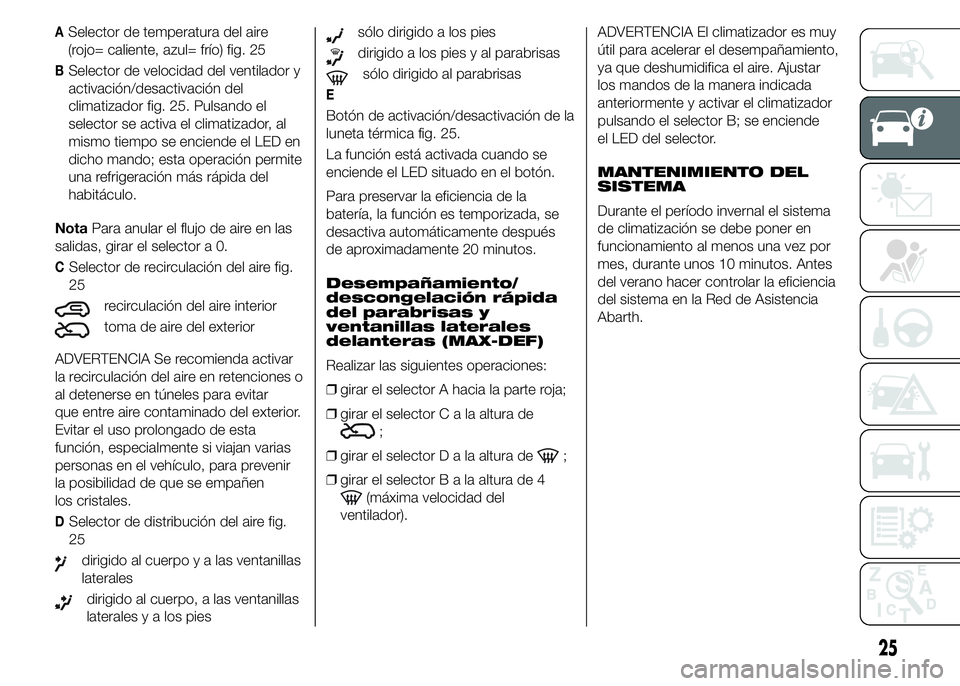 Abarth 500 2015 Manual de Empleo y Cuidado (in Spanish) ASelector de temperatura del aire
(rojo= caliente, azul= frío) fig. 25
BSelector de velocidad del ventilador y
activación/desactivación del
climatizador fig. 25. Pulsando el
selector se activa el c Abarth 500 2015 Manual de Empleo y Cuidado (in Spanish) ASelector de temperatura del aire
(rojo= caliente, azul= frío) fig. 25
BSelector de velocidad del ventilador y
activación/desactivación del
climatizador fig. 25. Pulsando el
selector se activa el c