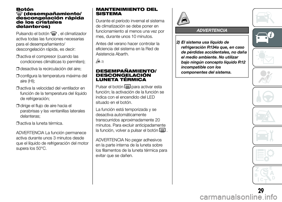 Abarth 500 2015  Manual de Empleo y Cuidado (in Spanish) Botón(desempañamiento/
descongelación rápida
de los cristales
delanteros)
Pulsando el botón
, el climatizador
activa todas las funciones necesarias
para el desempañamiento/
descongelación rápi