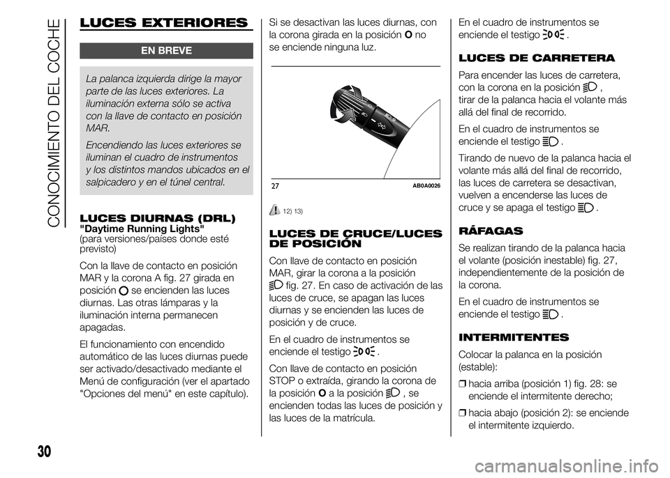 Abarth 500 2015  Manual de Empleo y Cuidado (in Spanish) LUCES EXTERIORES
EN BREVE
La palanca izquierda dirige la mayor
parte de las luces exteriores. La
iluminación externa sólo se activa
con la llave de contacto en posición
MAR.
Encendiendo las luces e