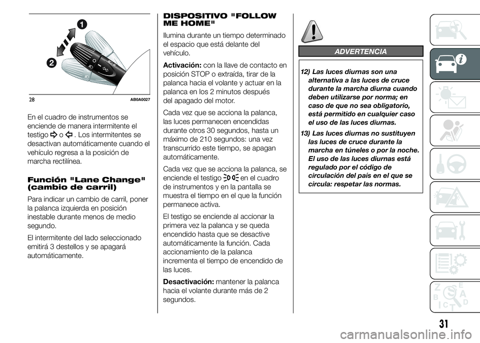 Abarth 500 2015  Manual de Empleo y Cuidado (in Spanish) En el cuadro de instrumentos se
enciende de manera intermitente el
testigo
o. Los intermitentes se
desactivan automáticamente cuando el
vehículo regresa a la posición de
marcha rectilínea.
Funció