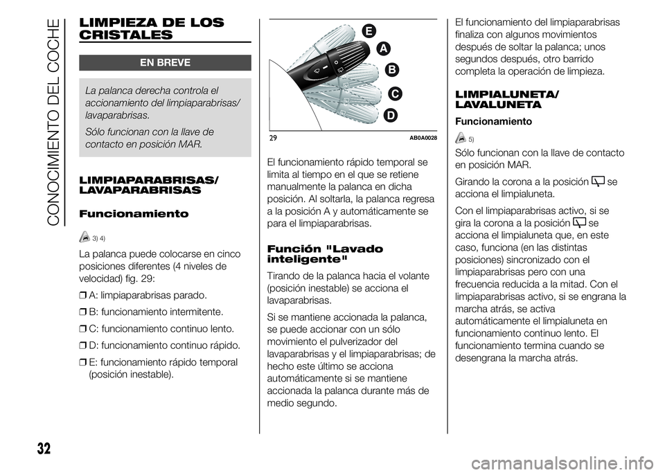 Abarth 500 2015  Manual de Empleo y Cuidado (in Spanish) LIMPIEZA DE LOS
CRISTALES
EN BREVE
La palanca derecha controla el
accionamiento del limpiaparabrisas/
lavaparabrisas.
Sólo funcionan con la llave de
contacto en posición MAR.
LIMPIAPARABRISAS/
LAVAP