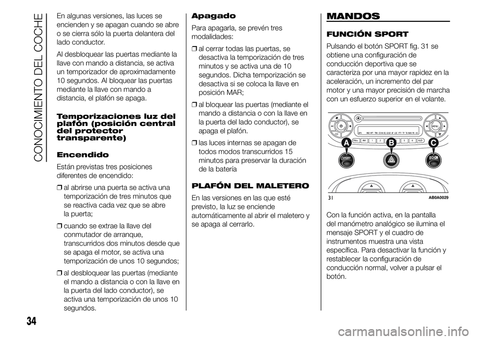 Abarth 500 2015  Manual de Empleo y Cuidado (in Spanish) En algunas versiones, las luces se
encienden y se apagan cuando se abre
o se cierra sólo la puerta delantera del
lado conductor.
Al desbloquear las puertas mediante la
llave con mando a distancia, se