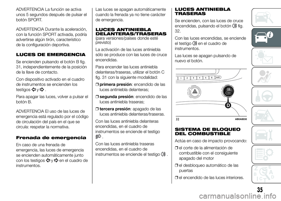 Abarth 500 2015  Manual de Empleo y Cuidado (in Spanish) ADVERTENCIA La función se activa
unos 5 segundos después de pulsar el
botón SPORT.
ADVERTENCIA Durante la aceleración,
con la función SPORT activada, podría
advertirse algún tirón, caracterís