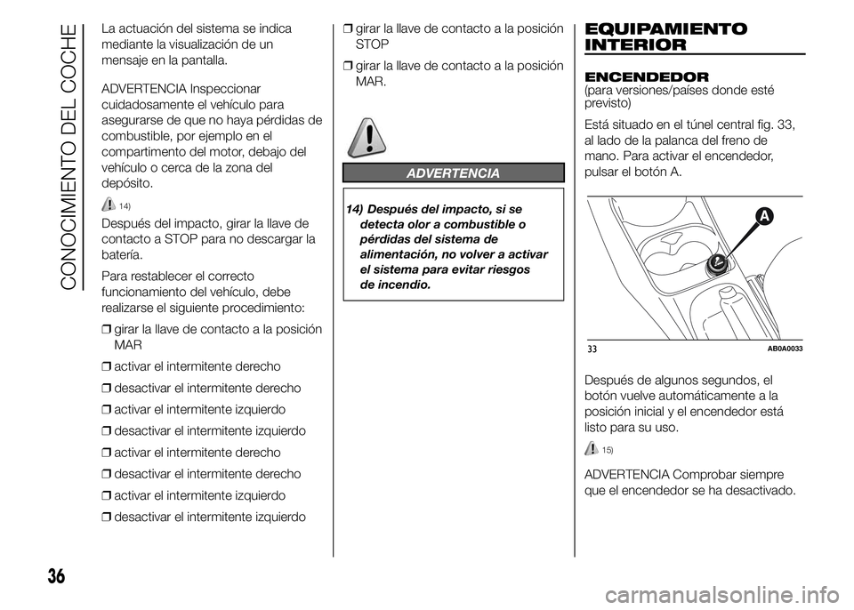 Abarth 500 2015  Manual de Empleo y Cuidado (in Spanish) La actuación del sistema se indica
mediante la visualización de un
mensaje en la pantalla.
ADVERTENCIA Inspeccionar
cuidadosamente el vehículo para
asegurarse de que no haya pérdidas de
combustibl